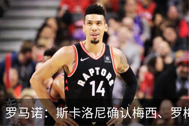 罗马诺：斯卡洛尼确认梅西、罗梅罗、大马丁身体状态正在好转