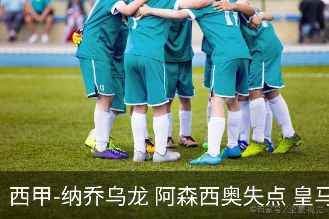 西甲-纳乔乌龙 阿森西奥失点 皇马爆冷0-1马洛卡