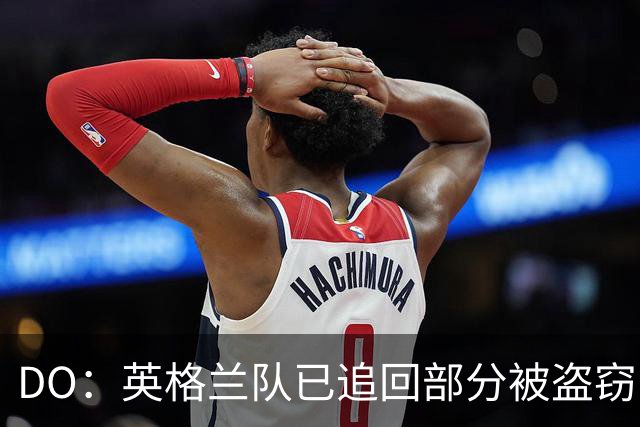 DO：英格兰队已追回部分被盗窃的备战物资，遗失物品以球鞋为主