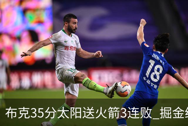 布克35分太阳送火箭3连败 掘金终结热火5连胜